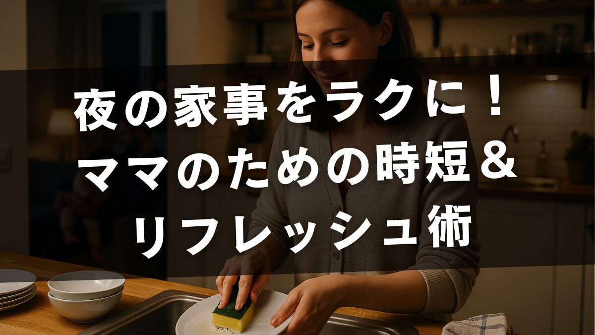 夜の家事をラクに！ママのための時短＆リフレッシュ術