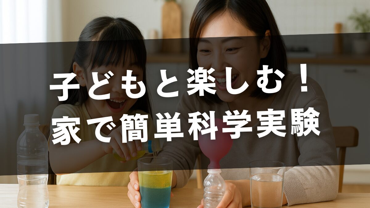 子どもと楽しむ！ 家で簡単科学実験